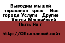 Выводим мышей ,тараканов, крыс. - Все города Услуги » Другие   . Ханты-Мансийский,Пыть-Ях г.